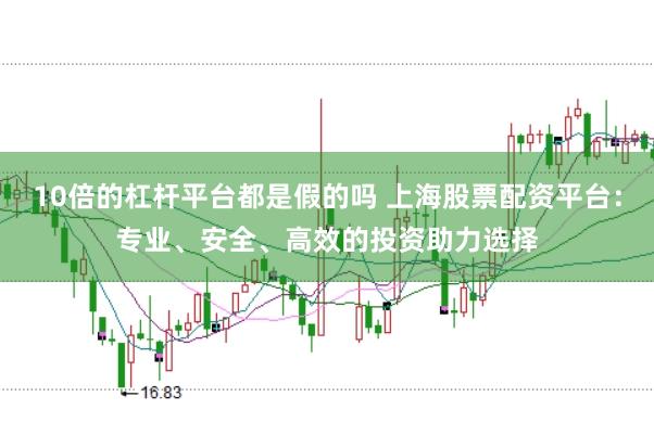 10倍的杠杆平台都是假的吗 上海股票配资平台：专业、安全、高效的投资助力选择