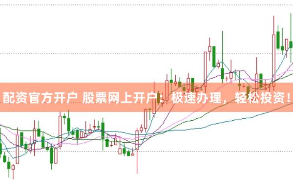 配资官方开户 股票网上开户：极速办理，轻松投资！