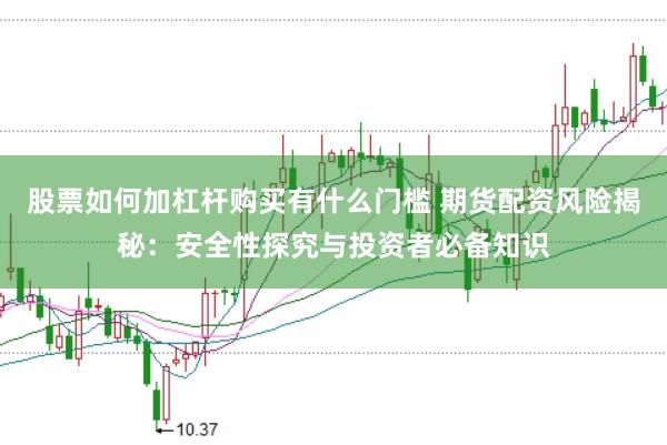 股票如何加杠杆购买有什么门槛 期货配资风险揭秘：安全性探究与投资者必备知识