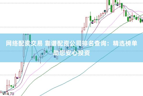 网络配资交易 靠谱配资公司排名查询：精选榜单助您安心投资