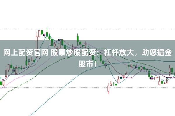 网上配资官网 股票炒股配资：杠杆放大，助您掘金股市！