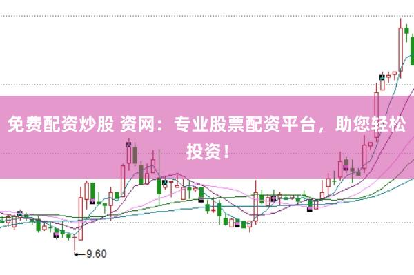免费配资炒股 资网：专业股票配资平台，助您轻松投资！