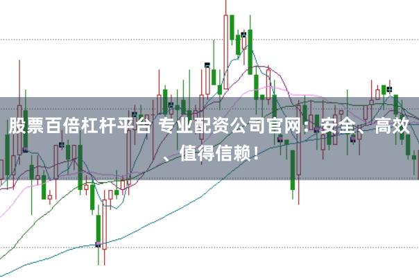 股票百倍杠杆平台 专业配资公司官网：安全、高效、值得信赖！