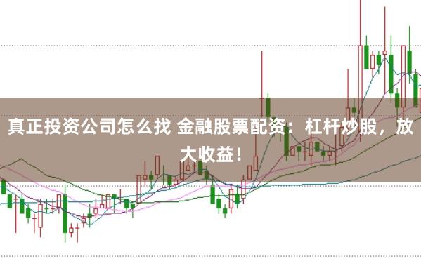 真正投资公司怎么找 金融股票配资:杠杆炒股,放大收益!