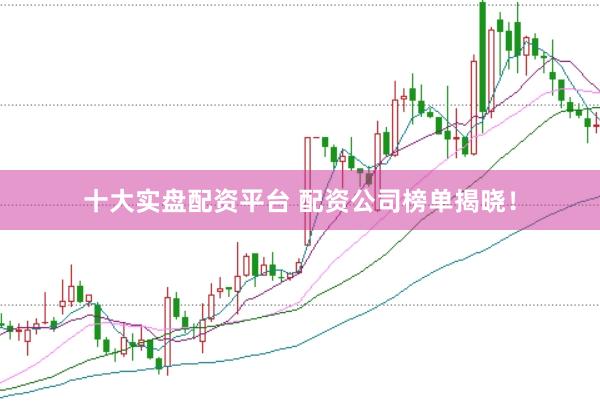 十大实盘配资平台 配资公司榜单揭晓！