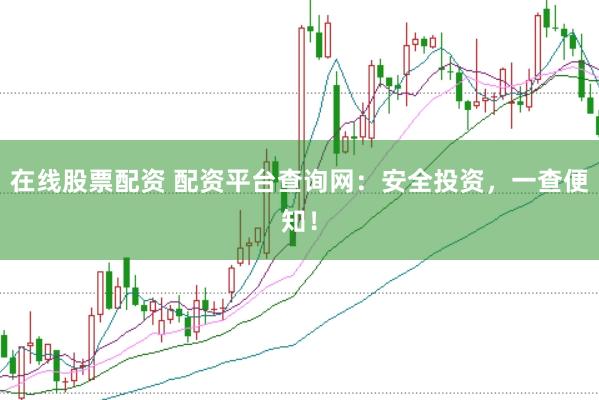 在线股票配资 配资平台查询网:安全投资,一查便知!