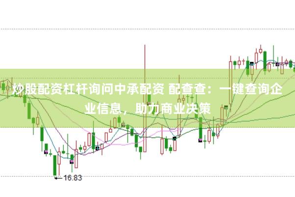 炒股配资杠杆询问中承配资 配查查：一键查询企业信息，助力商业决策