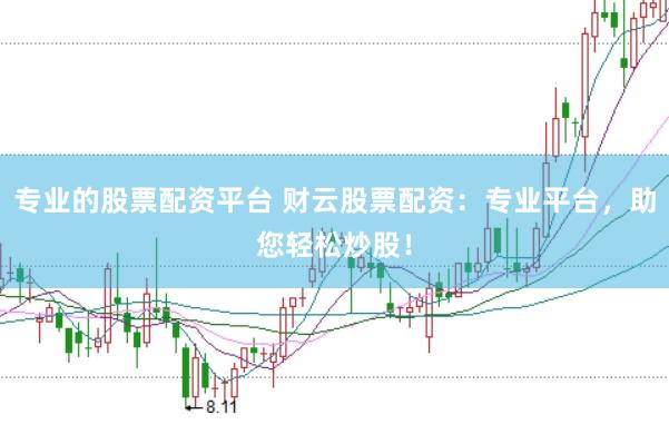 专业的股票配资平台 财云股票配资：专业平台，助您轻松炒股！