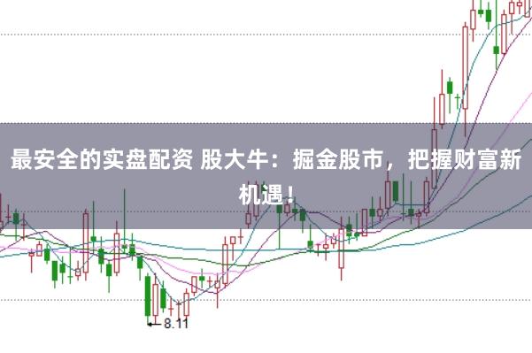 最安全的实盘配资 股大牛：掘金股市，把握财富新机遇！