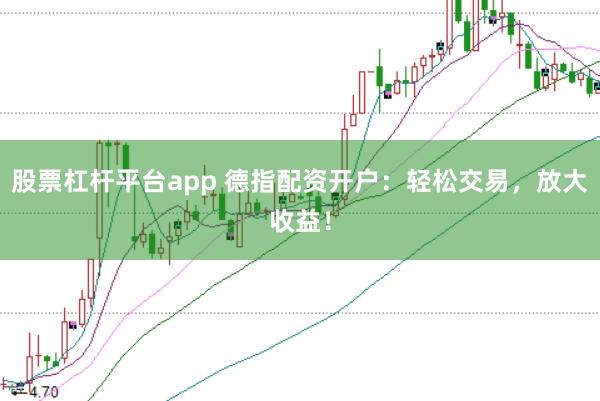 股票杠杆平台app 德指配资开户：轻松交易，放大收益！
