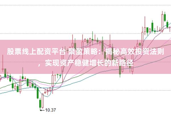 股票线上配资平台 聚盈策略：揭秘高效投资法则，实现资产稳健增长的新路径