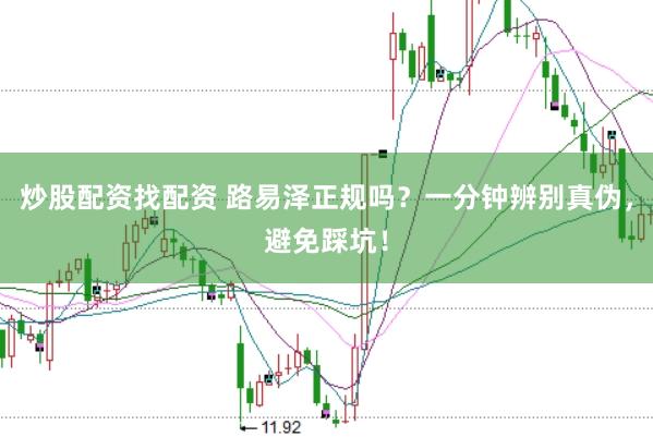 炒股配资找配资 路易泽正规吗？一分钟辨别真伪，避免踩坑！